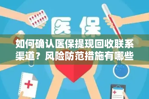 如何确认医保提现回收联系渠道？风险防范措施有哪些？