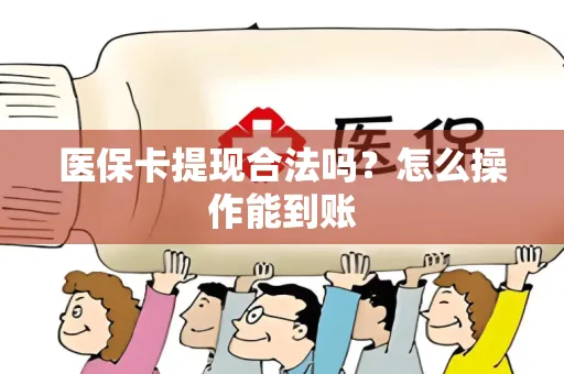 医保卡提现合法吗？怎么操作能到账